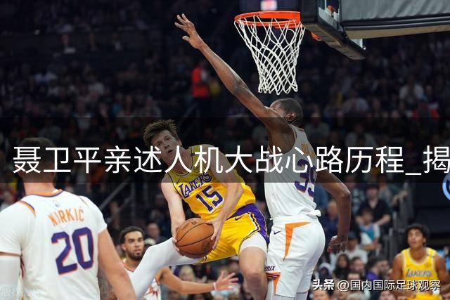 聂卫平亲述人机大战心路历程 揭秘与AlphaGo对弈鲜为人知的幕后故事